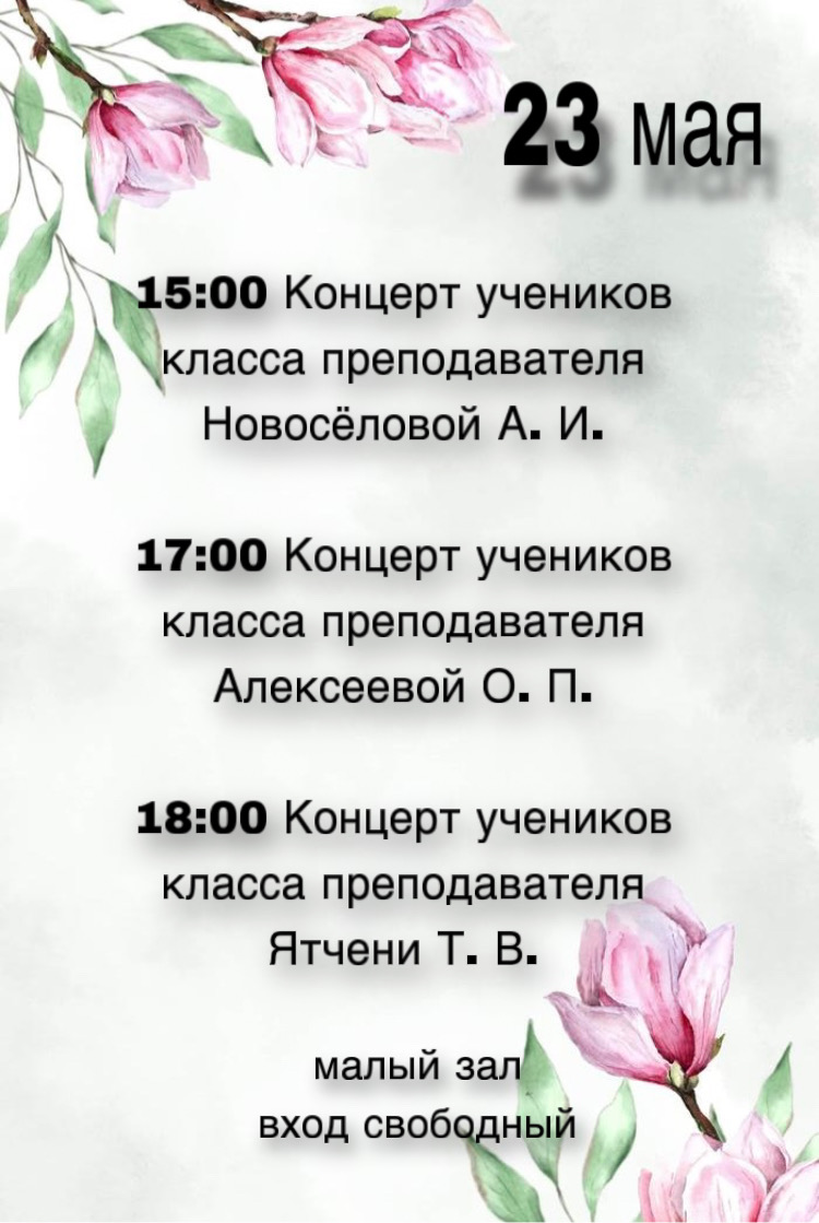 23 мая в нашей школе пройдут концерты: 15:00 Концерт учеников класса преподавателя Новосёловой А. И.  17:00 Концерт учеников класса преподавателя Алексеевой О. П.  18:00 Концерт учеников класса преподавателя Ятчени Т. В. 